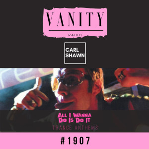 Vanity Radio #1907 - All I Wanna Do Is Do It - Carl Shawn - Trance/Dance Anthems