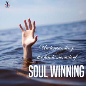 UNDERSTANDING THE FUNDAMENTALS OF SOUL WINNING PT 1- MAY 2013