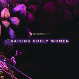 Redeemer Equip | Raising Godly Women