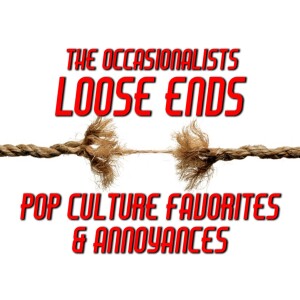 Loose Ends: Pop Culture Favorites & Annoyances