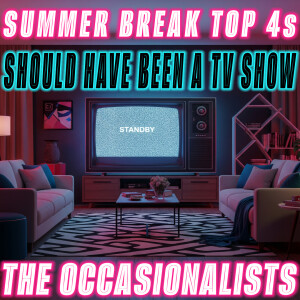 Summer Break Top 4s: Should Have Been a TV Show