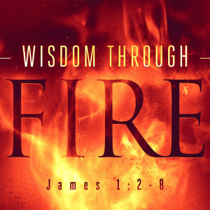 Wisdom Through Fire (James 1:2-8)