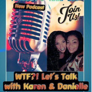 WTF? Let’s Talk with Karen and Danielle