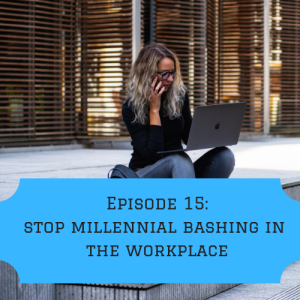 Episode 15: Why bashing millennials won't stop them from changing how we work