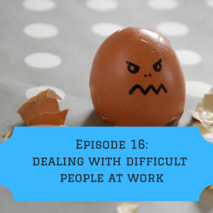 Episode 16: Dealing with difficult people at work