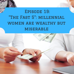 Episode 19: "The Fast 5": Are millennial women wealthy but miserable?