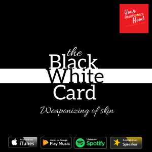 Ep 35: The Black White Card (Weaponizing of Skin)