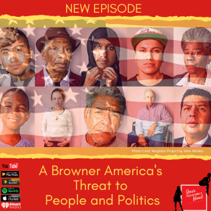 Ep 42: A Browner America's Threat to People and Politics