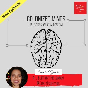 Ep 27: Colonized Minds (The teaching of racism over time)