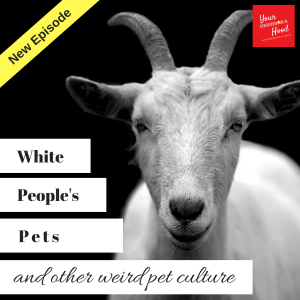 Ep 25: White people's pets (and other weird pet culture)