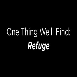 12-02-2018 - One Thing We'll Find: Refuge