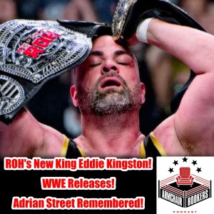 ROH’s New King Eddie Kingston, Edge’s AEW Whispers, WWE’s Surprising Releases, and Adrian Street Remembered