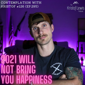 Contemplation with Kristof #126 (ep.295) - 2021 Will Not Bring You Happiness