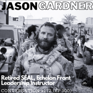 Conversation #172 (ep.300) - Jason Gardner - Retired SEAL, Echelon Front Leadership Instructor