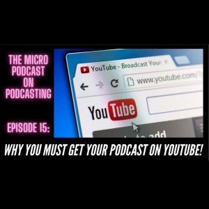 The Micro Podcast on Podcasting: Episode 15 - Why You MUST Get Your Podcast on YouTube!