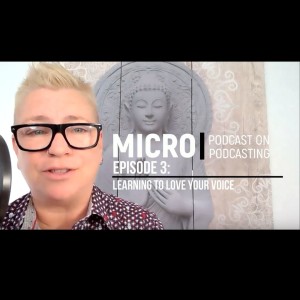The Micro Podcast on Podcasting: Episode 3 - Learning How To Love Your Own Voice