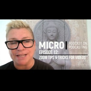 The Micro Podcast on Podcasting - Episode 12: Zoom Tips and Tricks for Videos