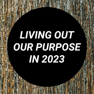 Living Out Our Purpose In 2023