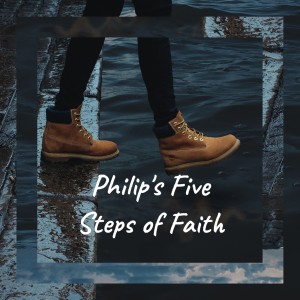 Philip’s Five Steps of Faith