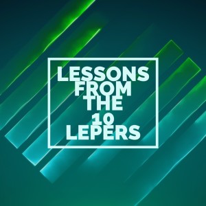 LESSONS FROM THE 10 LEPERS