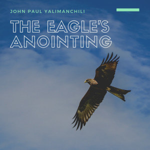 The Eagle’s Anointing - John Paul Yalimanchili