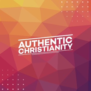 Authentic Christianity: Part 1