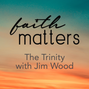 Faith Matters: The Trinity with Pastor Jim Wood part III