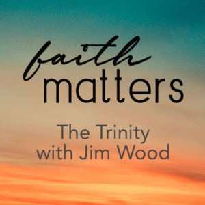 Faith Matters: The Trinity with Pastor Jim Wood