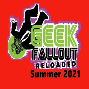 Geek Fallout Reloaded: Summer 2021