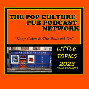 The Pop Culture Pub Podcast: Little Topics 2023
