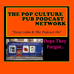 The Pop Culture Pub Podcast: Oops They Forgot!!??