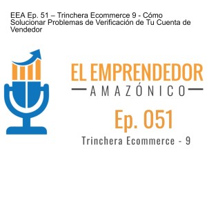 EEA Ep. 51 – Trinchera Ecommerce 9 - Cómo Solucionar Problemas de Verificación de Tu Cuenta de Vendedor