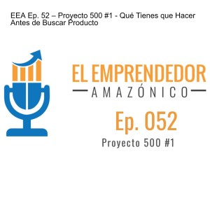 EEA Ep. 52 – Proyecto 500 #1 - Qué Tienes que Hacer Antes de Buscar Producto