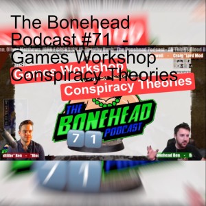 The Bonehead Podcast #71  - Games Workshop Conspiracy Theories