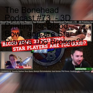 The Bonehead Podcast #73  - 3D Printing for Blood Bowl, and are Star Players Too Broken?!