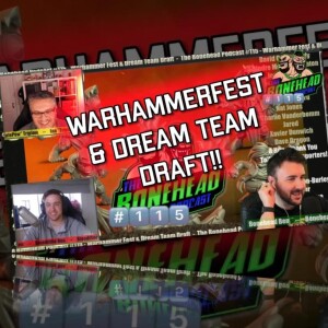 The Bonehead Podcast #115 - Warhammer Fest & Dream Team Draft