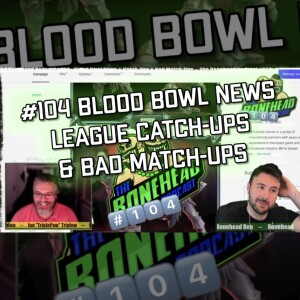 The Bonehead Podcast #104 - Blood Bowl News & Catch-Ups & Bad Match-Ups