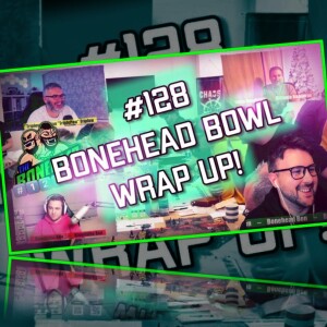 The Bonehead Podcast #128 - Bonehead Bowl Wrap Up