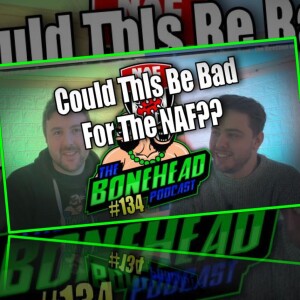 The Bonehead Podcast #134 - Could This Be Bad For The NAF?