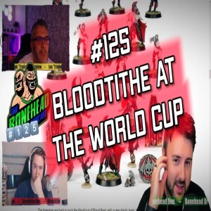 The Bonehead Podcast #125 - Bloodtithe at the World Cup