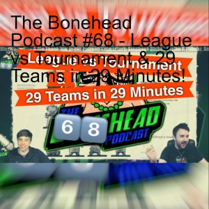 The Bonehead Podcast #68 - League vs Tournament & 29 Teams in 29 Minutes!