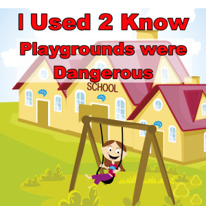 I Used 2 Know- Playgrounds were Dangerous