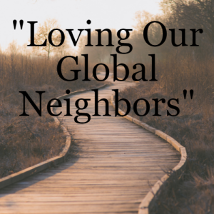 ”Loving Our Global Neighbors”