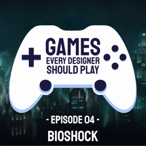 EP04: Bioshock - Games Every Designer Should Play