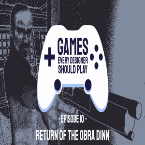 EP10: Return of the Obra Dinn - Games Every Designer Should Play
