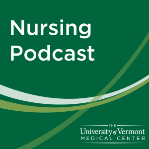 Nursing at the UVM Medical Center: Podcast 13, September 2019 – Featuring a conversation with Kate FitzPatrick, CNO and Peg Gagne, interim-CNO