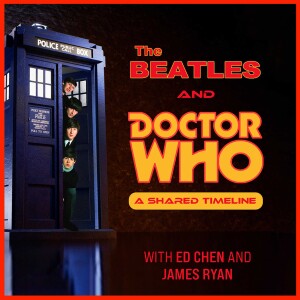 The Beatles and Doctor Who: A Shared Timeline, with Ed Chen and James Ryan