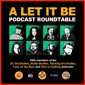 A ‘Let It Be’ Roundtable with the Blotto Beatles, Ranking the Beatles, Fans on the Run, and Paul or Nothing Podcasts
