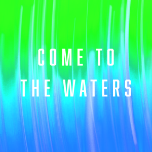 Come to the Waters