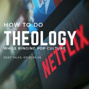 Ep 56: How to do Theology While Binging Pop Culture